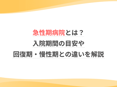 急性期病院とは？入院期間の目安や回復期・慢性期との違いを解説