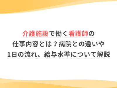 介護施設で働く看護師の仕事内容とは？病院との違いや1日の流れ、給与水準について解説