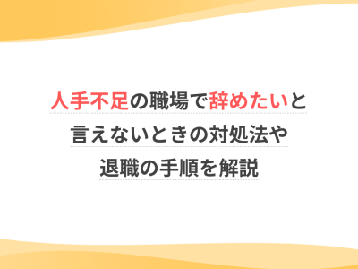 人手不足の職場で辞めたいと言えないときの対処法や退職の手順を解説