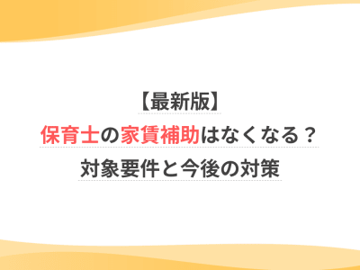 【最新版】保育士の家賃補助はなくなる？対象要件と今後の対策