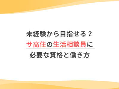 未経験から目指せる？サ高住の生活相談員に必要な資格と働き方