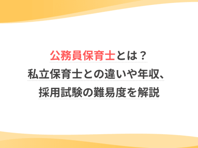 公務員保育士とは？私立保育士との違いや年収、採用試験の難易度を解説