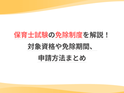 保育士試験の免除制度を解説！対象資格や免除期間、申請方法まとめ