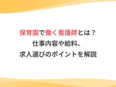 保育園で働く看護師とは？仕事内容や給料、求人選びのポイントを解説