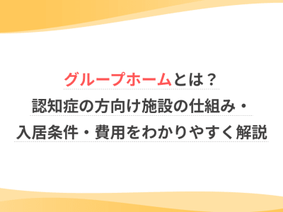 グループホームとは？認知症の方向け施設の仕組み・入居条件・費用をわかりやすく解説