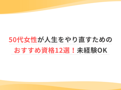 50代女性が人生をやり直すためのおすすめ資格12選！未経験OK