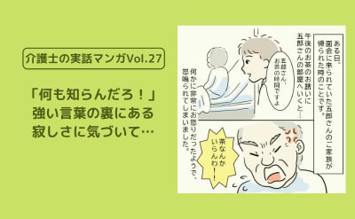 「何も知らんだろ！」強い言葉の裏にある特養利用者の寂しさに気づいて…【介護士の実話マンガVol.27】