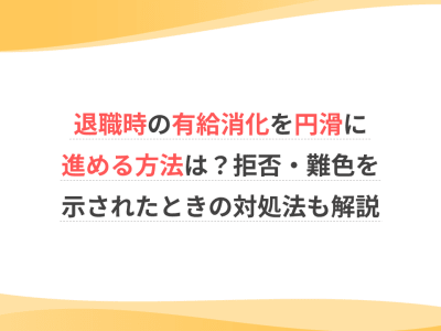 【介護職向け】退職時の有給消化を円滑に進める方法は？拒否・難色を示されたときの対処法も解説
