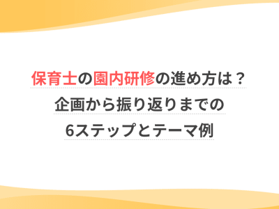 保育士の園内研修の進め方は？企画から振り返りまでの6ステップとテーマ例