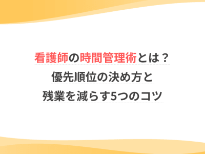 看護師の時間管理術とは？優先順位の決め方と残業を減らす5つのコツ