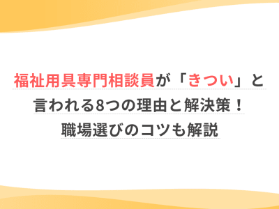 福祉用具専門相談員が「きつい」と言われる8つの理由と解決策！職場選びのコツも解説