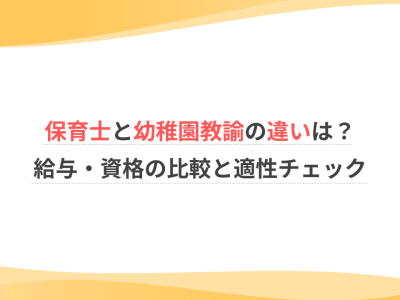 保育士と幼稚園教諭の違いは？給与・資格の比較と適性チェック