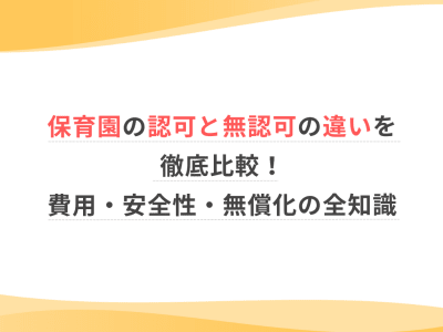 保育園の認可と無認可の違いを徹底比較！費用・安全性・無償化の全知識