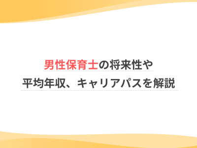 男性保育士の将来性や平均年収、キャリアパスを解説