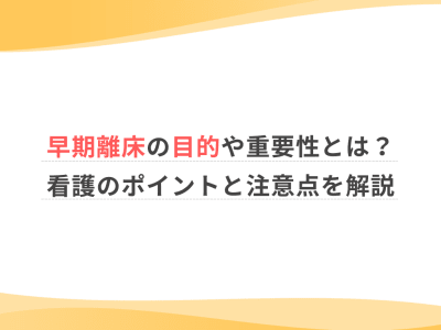 早期離床の目的や重要性とは？看護のポイントと注意点を解説