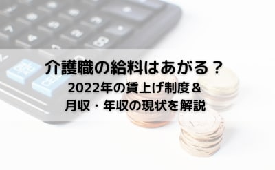 介護職の給料は上がる？2022年の月額9000円アップ＆月収・年収の現状を解説