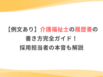 【例文あり】介護福祉士の履歴書の書き方完全ガイド！採用担当者の本音も解説