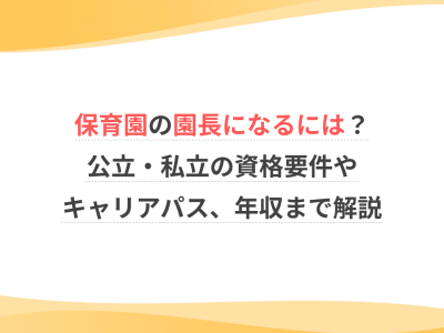 保育園の園長になるには？公立・私立の資格要件やキャリアパス、年収まで解説