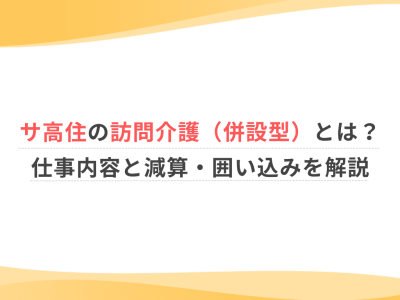 サ高住の訪問介護（併設型）とは？仕事内容と減算・囲い込みを解説