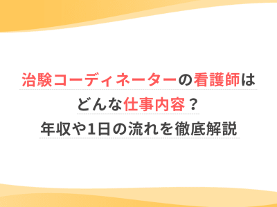 治験コーディネーターの看護師はどんな仕事内容？年収や1日の流れを徹底解説