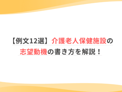 【例文12選】介護老人保健施設の志望動機の書き方を解説！