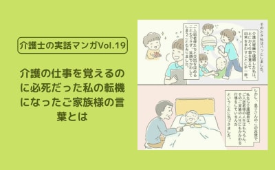 介護の仕事を覚えるのに必死だった私の転機になったご家族様の言葉とは【介護士の実話マンガVol.19】