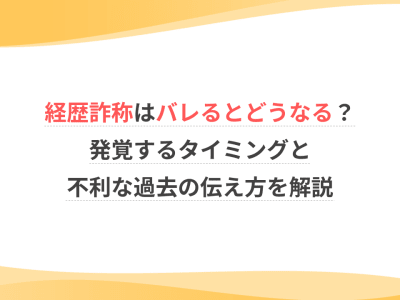 経歴詐称はバレるとどうなる？発覚するタイミングと不利な過去の伝え方を解説