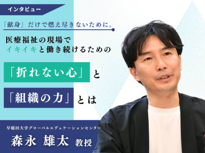 「献身」だけで燃え尽きないために。医療福祉の現場でイキイキと働き続けるための「折れない心」と「組織の力」とは―早稲田大学・森永雄太教授インタビュー