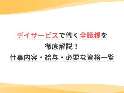 デイサービスで働く全職種を徹底解説！仕事内容・給与・必要な資格一覧