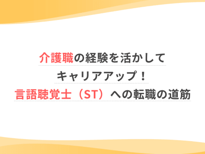 介護職の経験を活かしてキャリアアップ！言語聴覚士（ST）への転職の道筋
