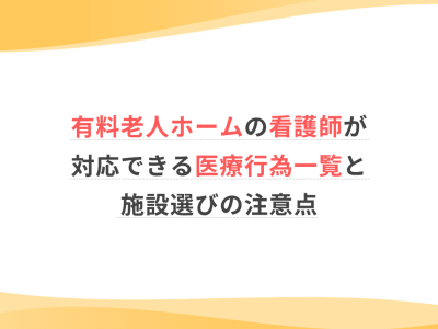 有料老人ホームの看護師が対応できる医療行為一覧と施設選びの注意点