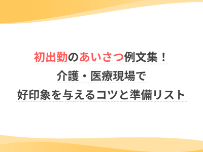 初出勤のあいさつ例文集！介護・医療現場で好印象を与えるコツと準備リスト