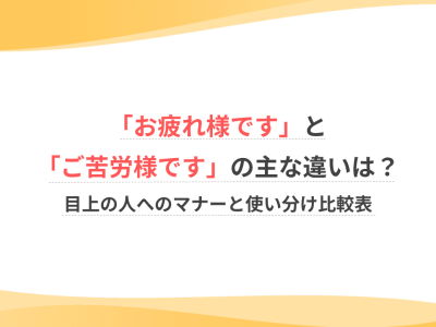 「お疲れ様です」と「ご苦労様です」の主な違いは？目上の人へのマナーと使い分け比較表