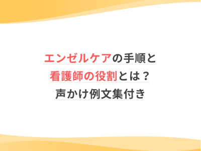 エンゼルケアの手順と看護師の役割とは？声かけ例文集付き