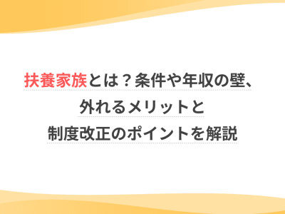扶養家族とは？条件や年収の壁、外れるメリットと制度改正のポイントを解説