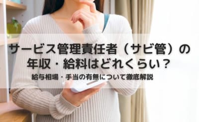 サービス管理責任者（サビ管）の年収・給料はどれくらい？給与相場・手当の有無について徹底解説