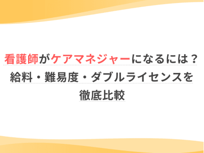 看護師がケアマネジャーになるには？給料・難易度・ダブルライセンスを徹底比較