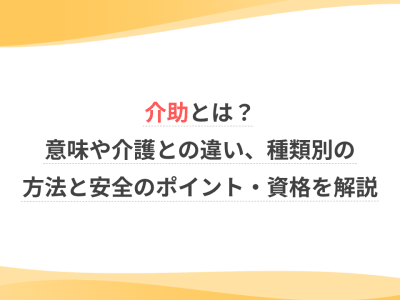 介助とは？意味や介護との違い、種類別の方法と安全のポイント・資格を解説