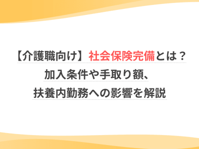 【介護職向け】社会保険完備とは？加入条件や手取り額、扶養内勤務への影響を解説