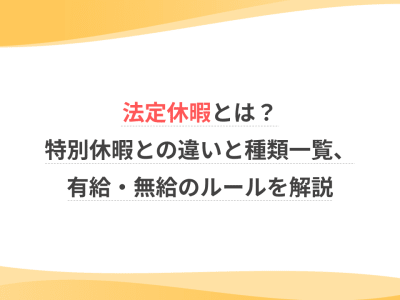 法定休暇とは？特別休暇との違いと種類一覧、有給・無給のルールを解説