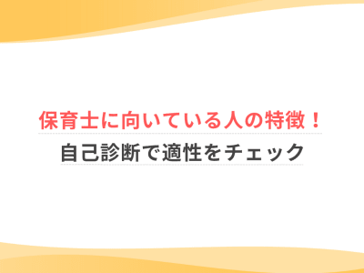 保育士に向いている人の特徴！自己診断で適性をチェック