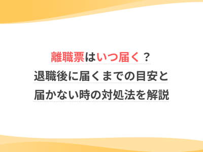 離職票はいつ届く？退職後に届くまでの目安と届かない時の対処法を解説
