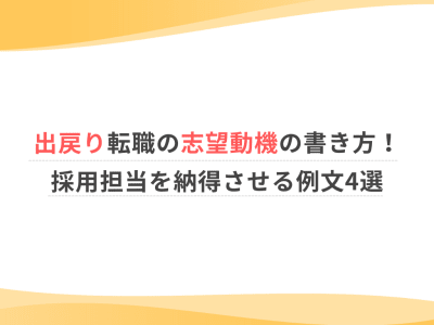出戻り転職の志望動機の書き方！採用担当を納得させる例文4選
