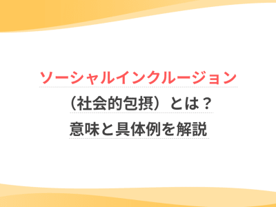 ソーシャルインクルージョン（社会的包摂）とは？意味と具体例を解説