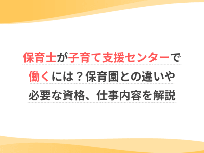 保育士が子育て支援センターで働くには？保育園との違いや必要な資格、仕事内容を解説