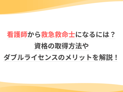 看護師から救急救命士になるには？資格の取得方法やダブルライセンスのメリットを解説！