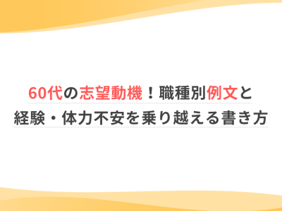 60代の志望動機！職種別例文と経験・体力不安を乗り越える書き方