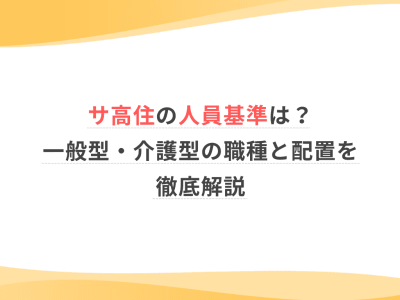 サ高住の人員基準は？一般型・介護型の職種と配置を徹底解説