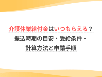 介護休業給付金はいつもらえる？振込時期の目安・受給条件・計算方法と申請手順