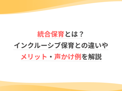 統合保育とは？インクルーシブ保育との違いやメリット・声かけ例を解説